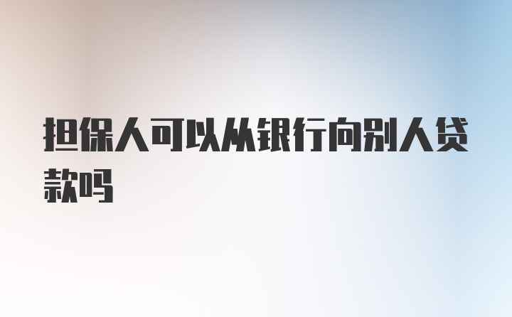 担保人可以从银行向别人贷款吗