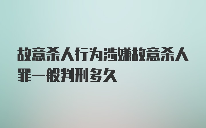 故意杀人行为涉嫌故意杀人罪一般判刑多久