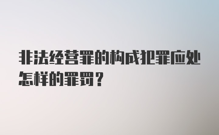 非法经营罪的构成犯罪应处怎样的罪罚？