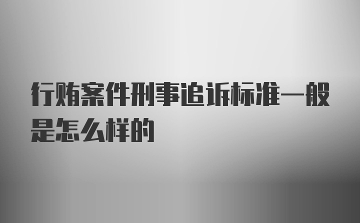 行贿案件刑事追诉标准一般是怎么样的