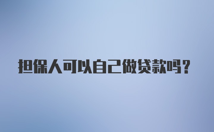 担保人可以自己做贷款吗?