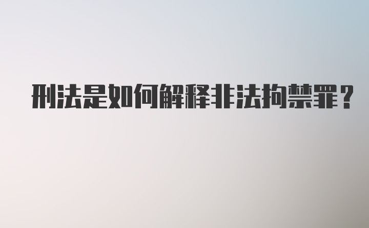 刑法是如何解释非法拘禁罪？