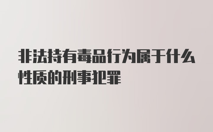 非法持有毒品行为属于什么性质的刑事犯罪