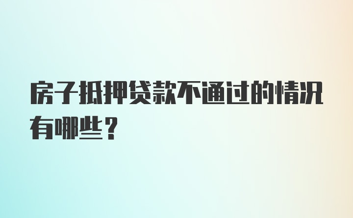 房子抵押贷款不通过的情况有哪些?