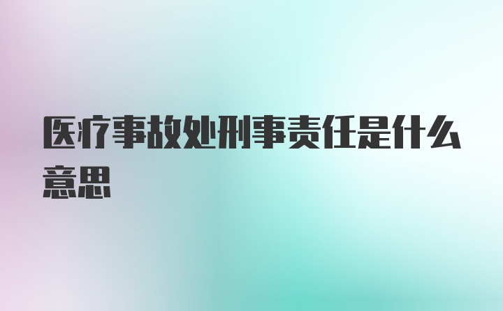 医疗事故处刑事责任是什么意思