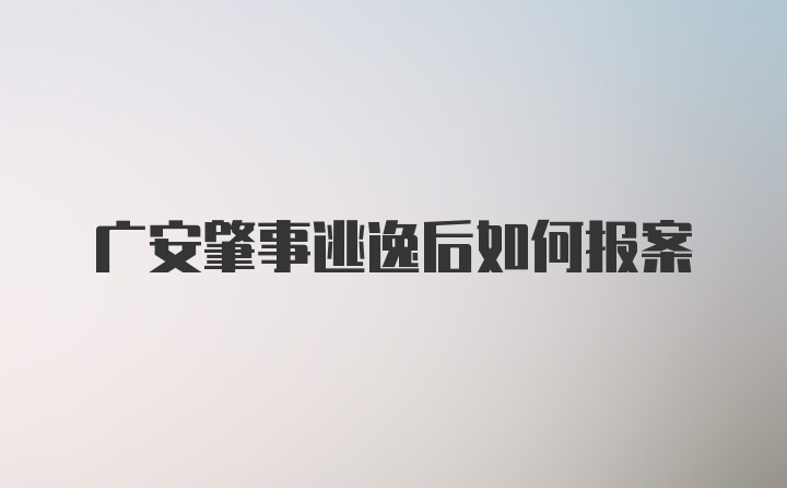 广安肇事逃逸后如何报案