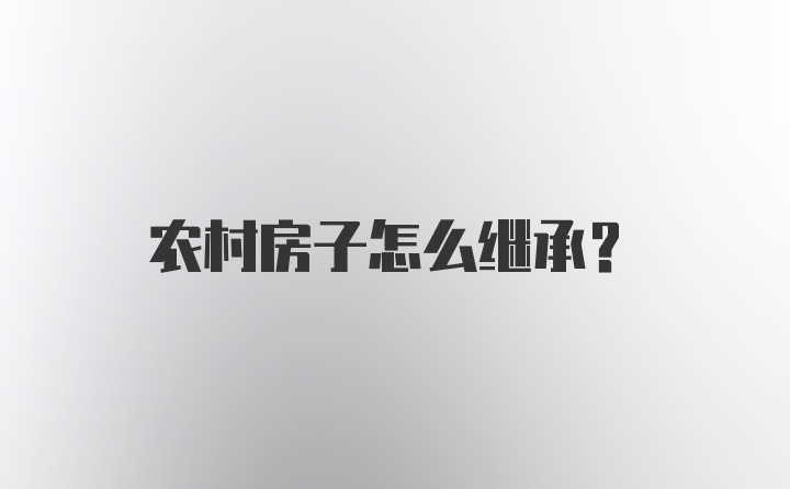 农村房子怎么继承？