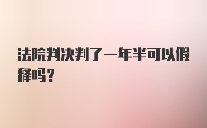 法院判决判了一年半可以假释吗?