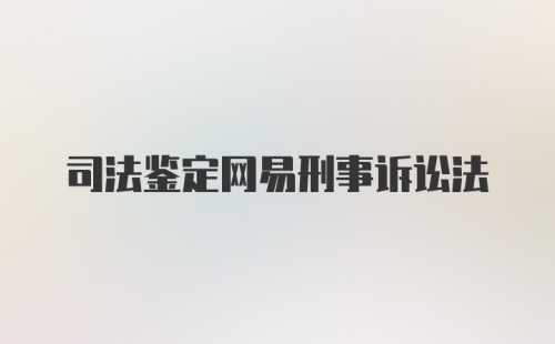 司法鉴定网易刑事诉讼法