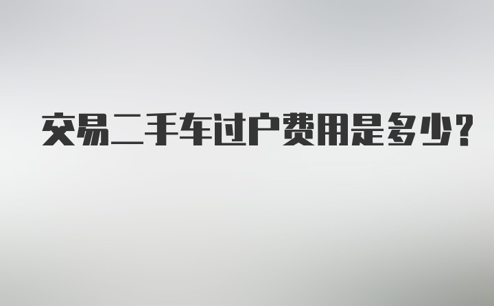 交易二手车过户费用是多少？