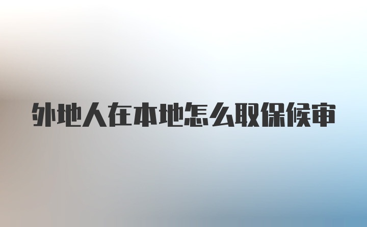 外地人在本地怎么取保候审