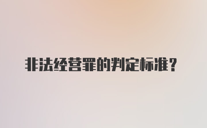 非法经营罪的判定标准？