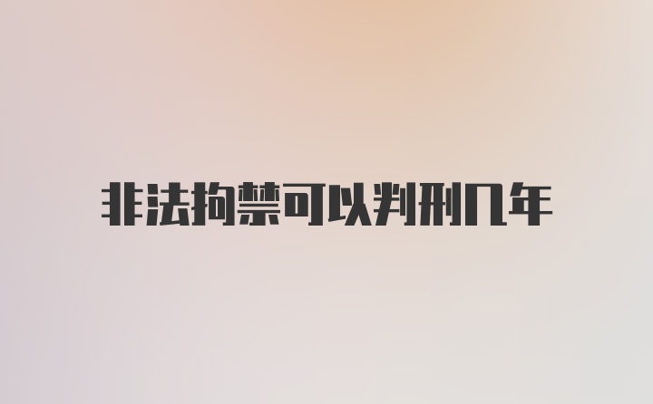 非法拘禁可以判刑几年