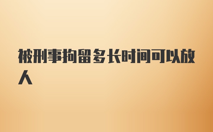 被刑事拘留多长时间可以放人