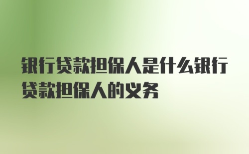 银行贷款担保人是什么银行贷款担保人的义务