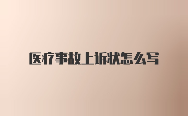 医疗事故上诉状怎么写