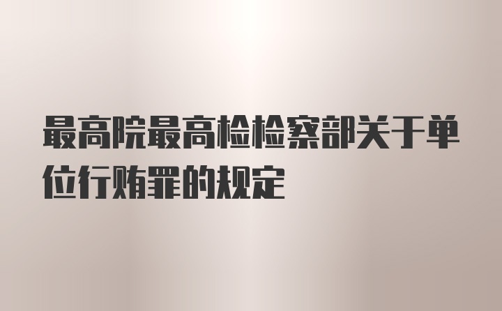 最高院最高检检察部关于单位行贿罪的规定