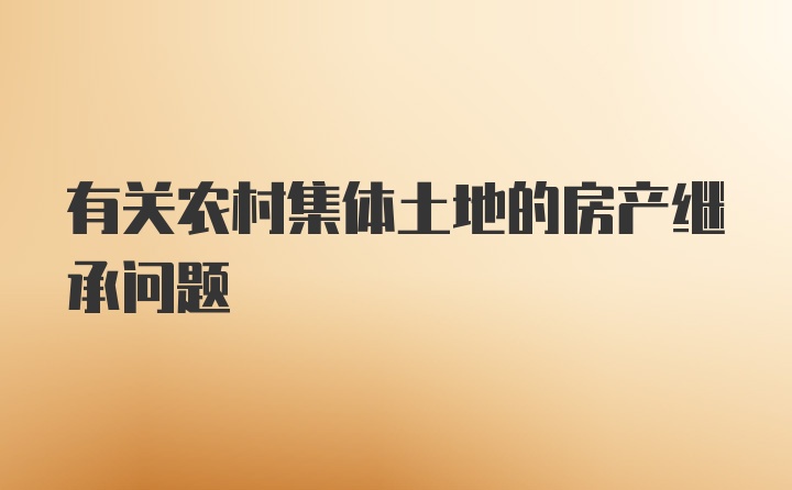 有关农村集体土地的房产继承问题