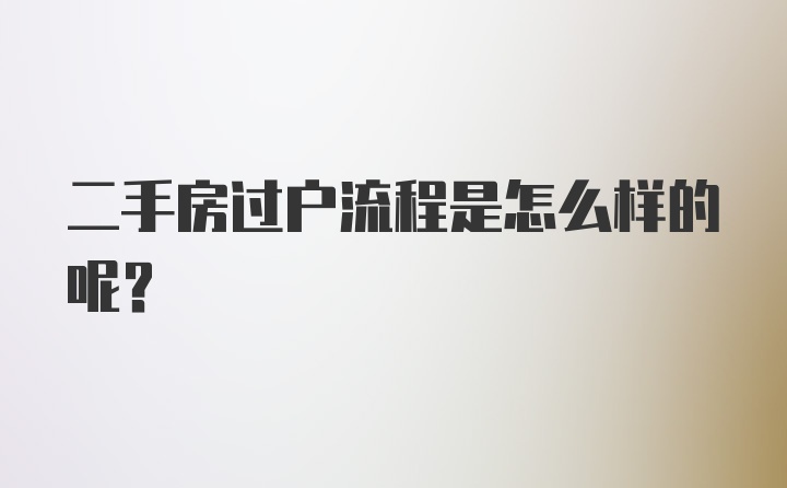 二手房过户流程是怎么样的呢？