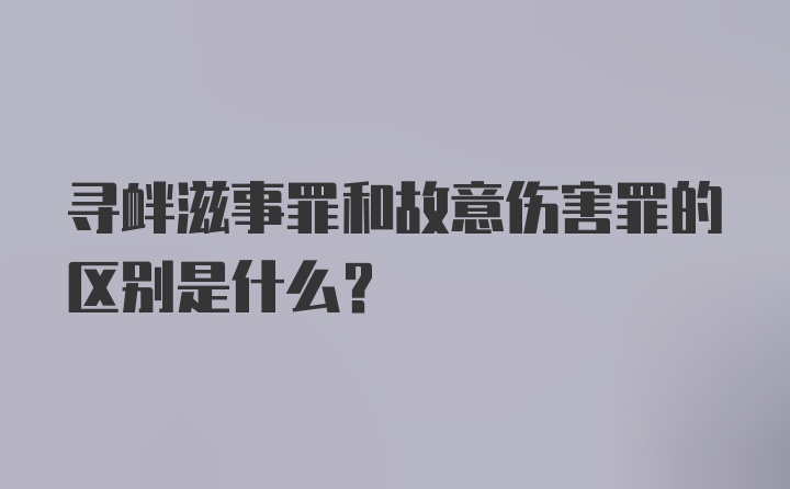 寻衅滋事罪和故意伤害罪的区别是什么？