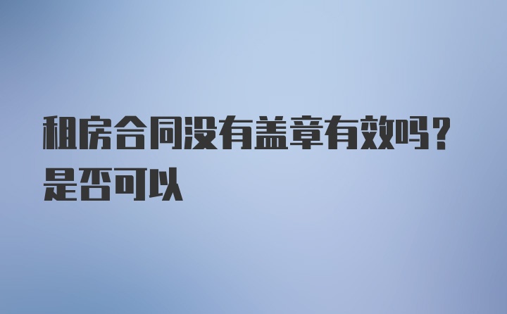 租房合同没有盖章有效吗？是否可以