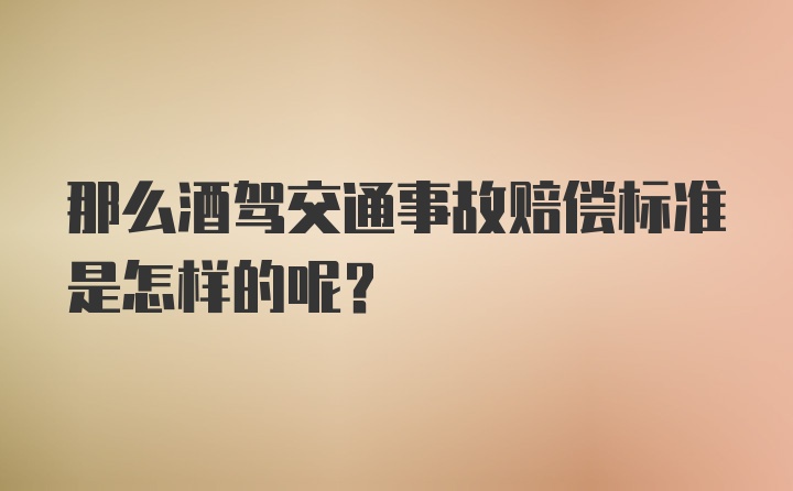 那么酒驾交通事故赔偿标准是怎样的呢？