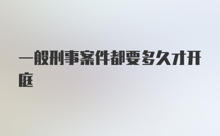 一般刑事案件都要多久才开庭