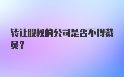 转让股权的公司是否不得裁员？