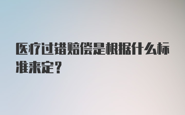 医疗过错赔偿是根据什么标准来定？