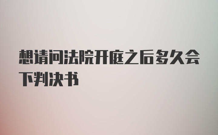 想请问法院开庭之后多久会下判决书