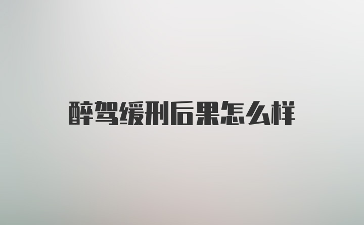 醉驾缓刑后果怎么样