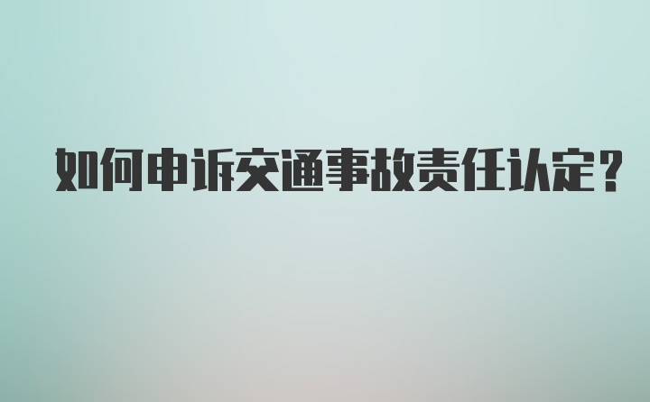 如何申诉交通事故责任认定？