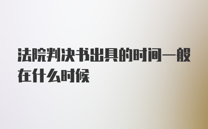 法院判决书出具的时间一般在什么时候