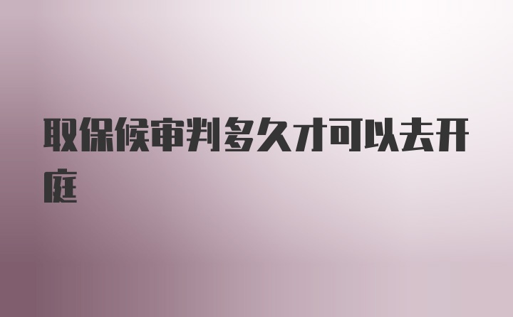 取保候审判多久才可以去开庭