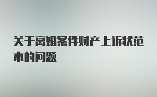 关于离婚案件财产上诉状范本的问题