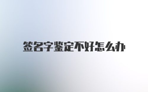 签名字鉴定不好怎么办