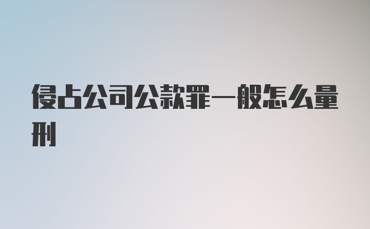 侵占公司公款罪一般怎么量刑