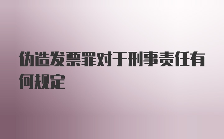 伪造发票罪对于刑事责任有何规定