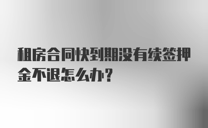 租房合同快到期没有续签押金不退怎么办？