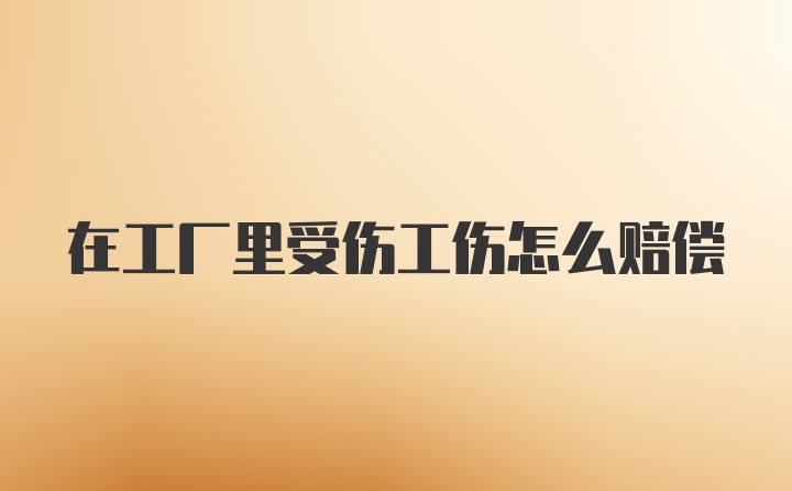 在工厂里受伤工伤怎么赔偿