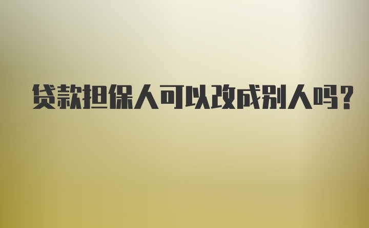 贷款担保人可以改成别人吗？