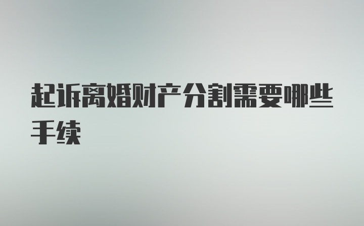 起诉离婚财产分割需要哪些手续