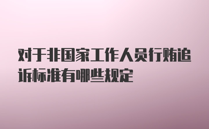 对于非国家工作人员行贿追诉标准有哪些规定