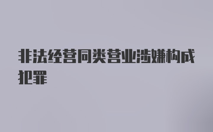 非法经营同类营业涉嫌构成犯罪