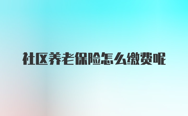 社区养老保险怎么缴费呢