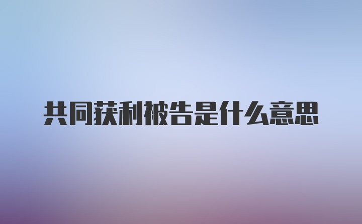 共同获利被告是什么意思