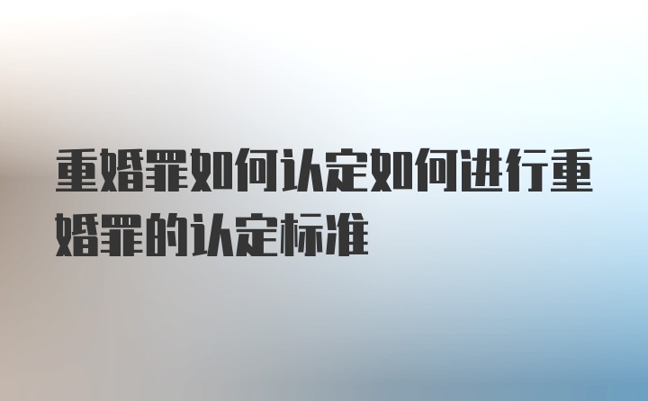 重婚罪如何认定如何进行重婚罪的认定标准