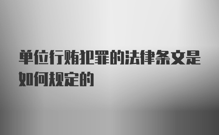 单位行贿犯罪的法律条文是如何规定的