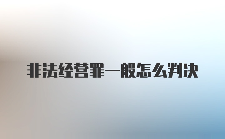 非法经营罪一般怎么判决