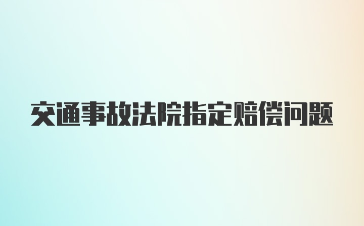 交通事故法院指定赔偿问题